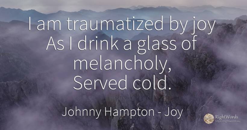 I am traumatized by joy As I drink a glass of melancholy, ... - Johnny Hampton, quote about joy, drinking