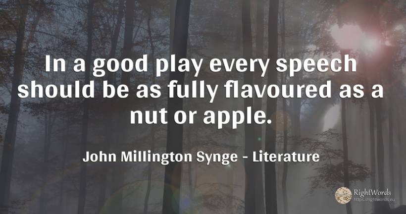 In a good play every speech should be as fully flavoured... - John Millington Synge, quote about literature, good, good luck