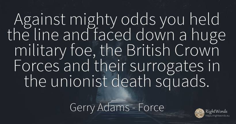 Against mighty odds you held the line and faced down a... - Gerry Adams, quote about force, death