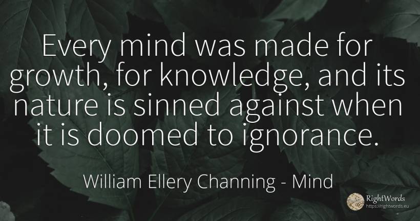 Every mind was made for growth, for knowledge, and its... - William Ellery Channing, quote about mind, ignorance, knowledge, nature