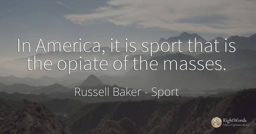 In America, it is sport that is the opiate of the masses. - Russell Baker, quote about sport