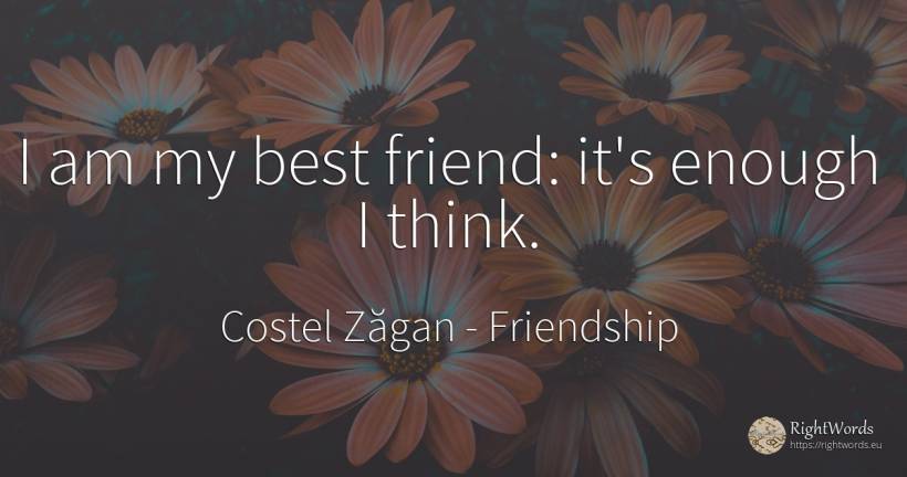 I am my best friend: it's enough I think. - Costel Zăgan, quote about friendship