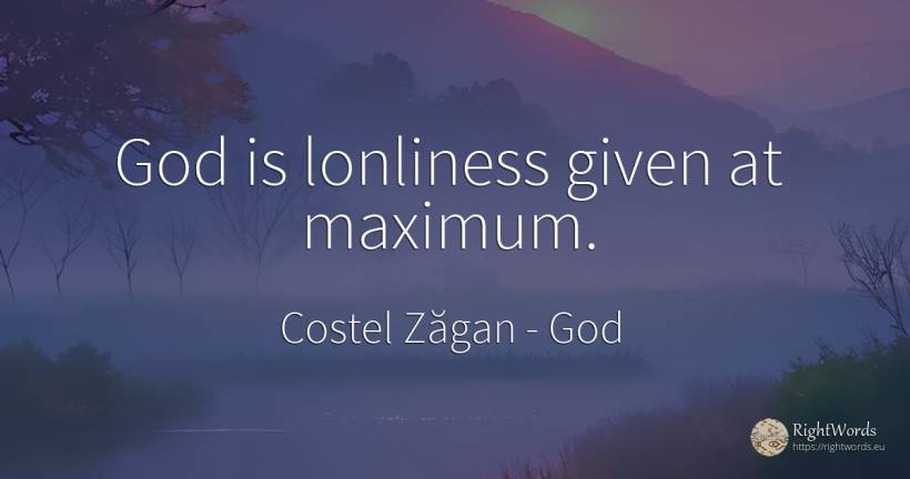 God is lonliness given at maximum. - Costel Zăgan, quote about god