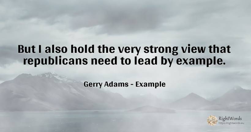 But I also hold the very strong view that republicans... - Gerry Adams, quote about example, need