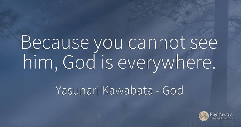 Because you cannot see him, God is everywhere. - Yasunari Kawabata, quote about god