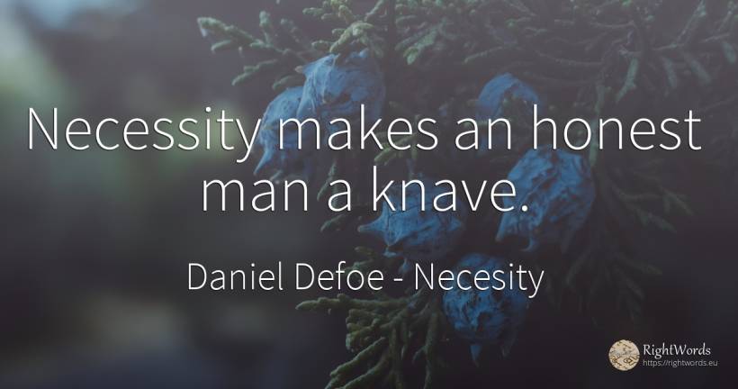 Necessity makes an honest man a knave. - Daniel Defoe, quote about necesity, man