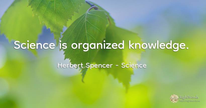 Science is organized knowledge. - Herbert Spencer, quote about science, knowledge