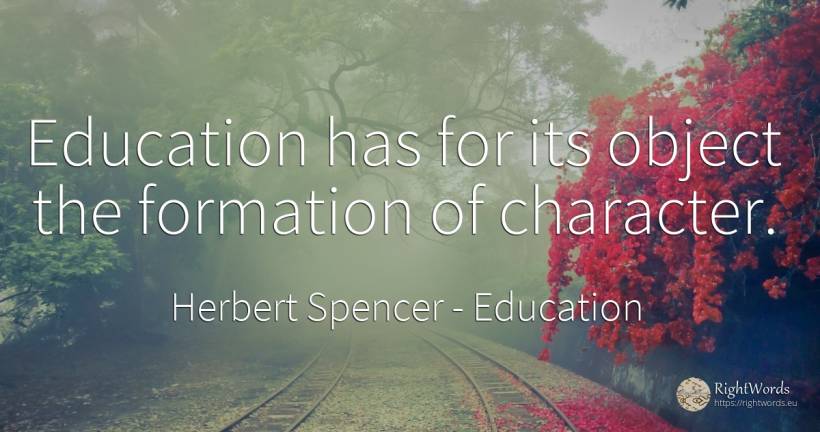 Education has for its object the formation of character. - Herbert Spencer, quote about education, character
