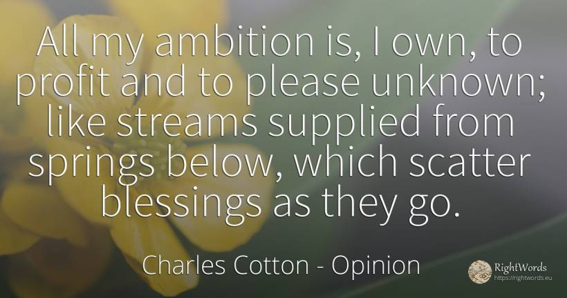 All my ambition is, I own, to profit and to please... - Charles Cotton, quote about opinion, ambition