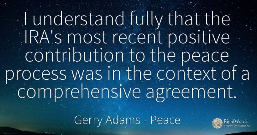 I understand fully that the IRA's most recent positive... - Gerry Adams, quote about peace