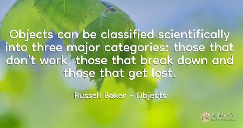 Objects can be classified scientifically into three major... - Russell Baker, quote about objects, work