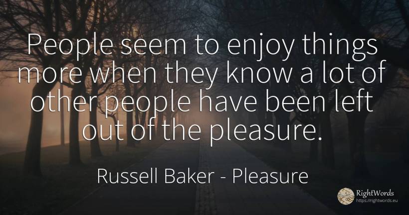 People seem to enjoy things more when they know a lot of... - Russell Baker, quote about pleasure, people, things