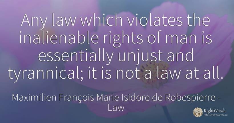 Any law which violates the inalienable rights of man is... - Maximilien François Marie Isidore de Robespierre, quote about law, man