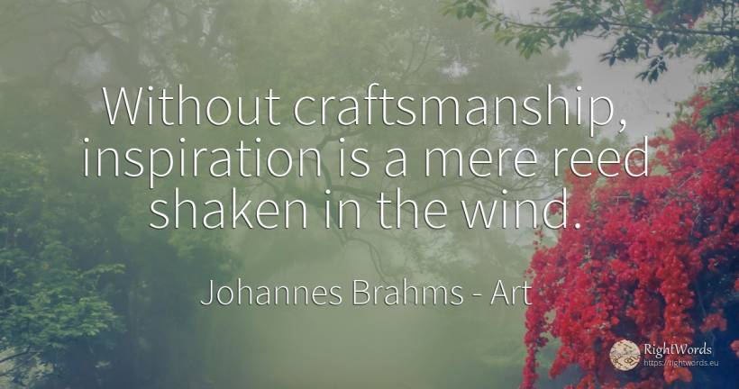 Without craftsmanship, inspiration is a mere reed shaken... - Johannes Brahms, quote about art, inspiration