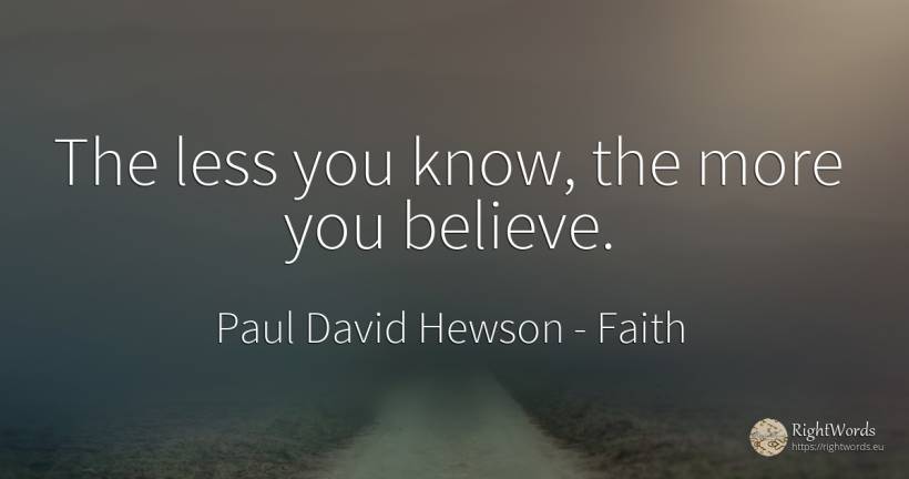 The less you know, the more you believe. - Paul David Hewson (Bono), quote about faith