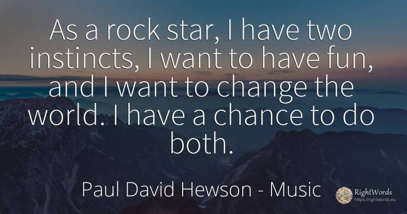 As a rock star, I have two instincts, I want to have fun, ... - Paul David Hewson (Bono), quote about music, rocks, celebrity, chance, change, world