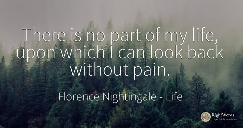 There is no part of my life, upon which I can look back... - Florence Nightingale, quote about life, pain