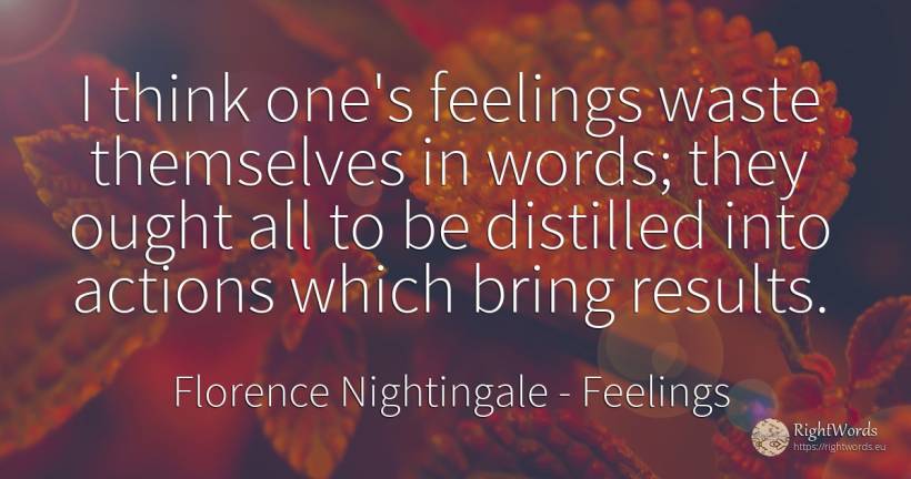 I think one's feelings waste themselves in words; they... - Florence Nightingale, quote about feelings