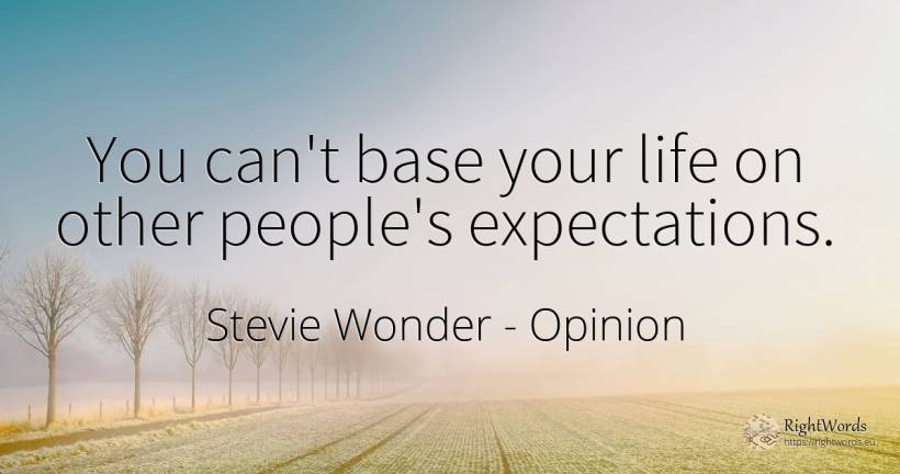 You can't base your life on other people's expectations. - Stevie Wonder, quote about opinion, life, people