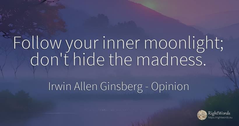 Follow your inner moonlight; don't hide the madness. - Irwin Allen Ginsberg, quote about opinion