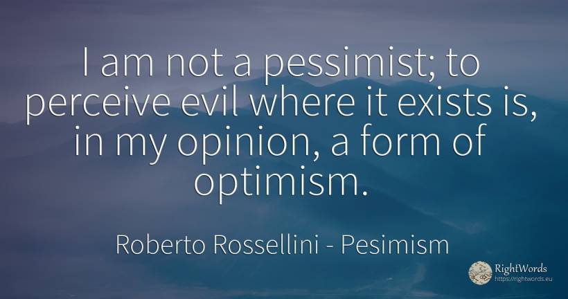 I am not a pessimist; to perceive evil where it exists... - Roberto Rossellini, quote about pesimism, optimism, opinion
