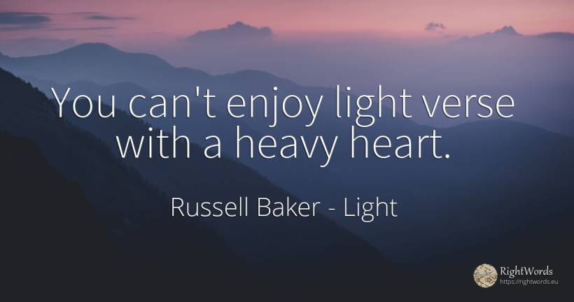 You can't enjoy light verse with a heavy heart. - Russell Baker, quote about light, heart