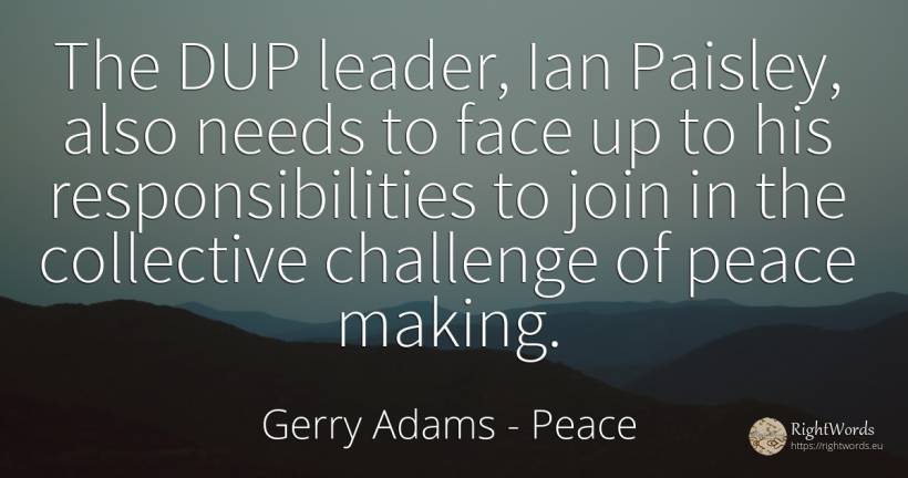 The DUP leader, Ian Paisley, also needs to face up to his... - Gerry Adams, quote about peace, face