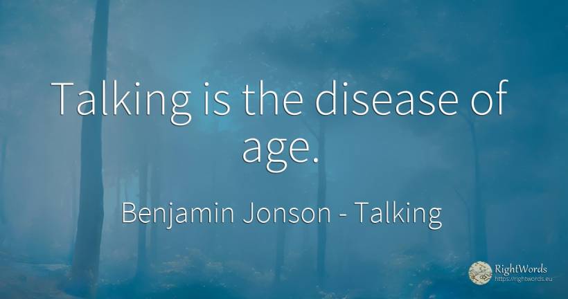 Talking is the disease of age. - Benjamin Jonson, quote about talking, age, olderness
