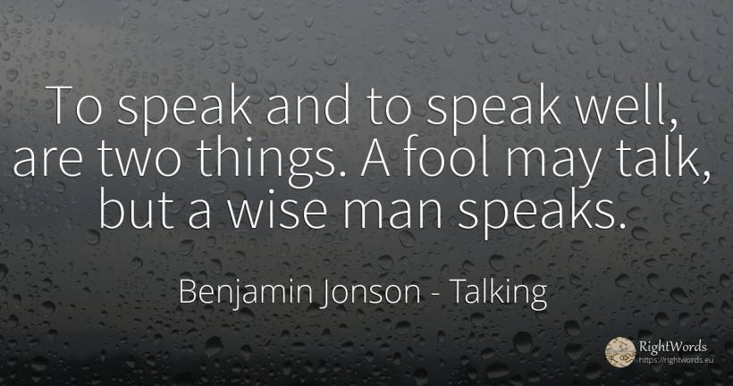 To speak and to speak well, are two things. A fool may... - Benjamin Jonson, quote about talking, things, man
