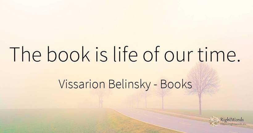 The book is life of our time. - Vissarion Belinsky, quote about books, time, life