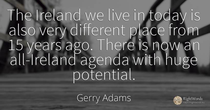 The Ireland we live in today is also very different place... - Gerry Adams
