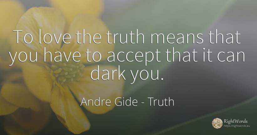 To love the truth means that you have to accept that it... - Andre Gide, quote about truth, dark, love