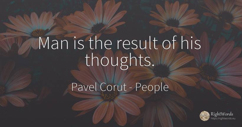 Man is the result of his thoughts. - Pavel Corut, quote about people, man