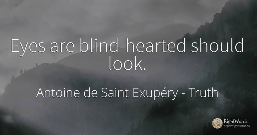 Eyes are blind-hearted should look. - Antoine de Saint Exupéry (Exuperry), quote about truth, blind, eyes