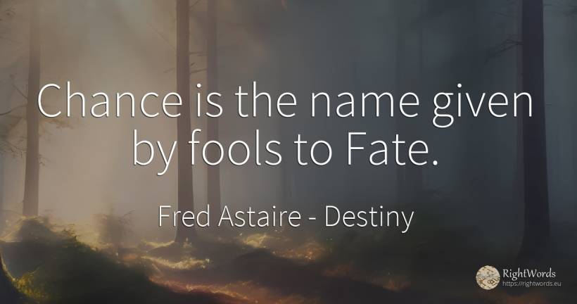 Chance is the name given by fools to Fate. - Fred Astaire, quote about destiny, name, chance