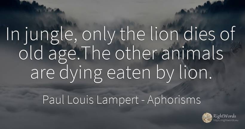 In jungle, only the lion dies of old age. The other... - Paul Louis Lampert, quote about aphorisms, olderness, animals, age, old, man