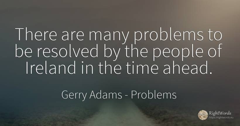 There are many problems to be resolved by the people of... - Gerry Adams, quote about problems, time, people