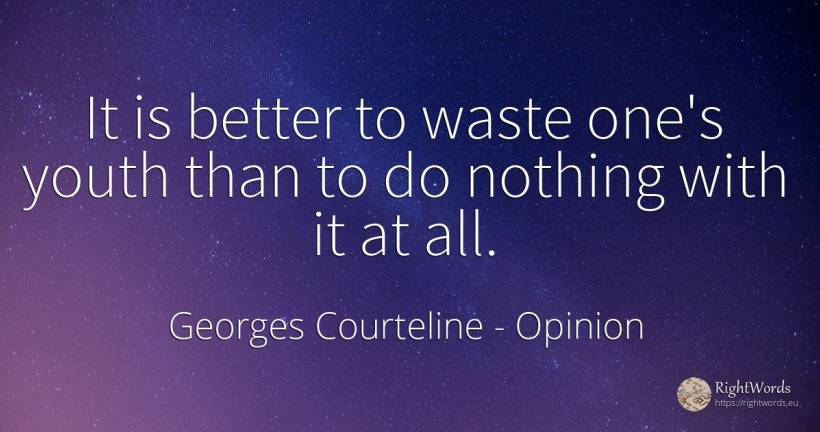 It is better to waste one's youth than to do nothing with... - Georges Courteline, quote about opinion, youth, nothing