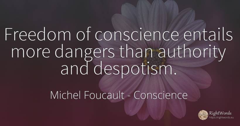 Freedom of conscience entails more dangers than authority... - Michel Foucault, quote about conscience, authority