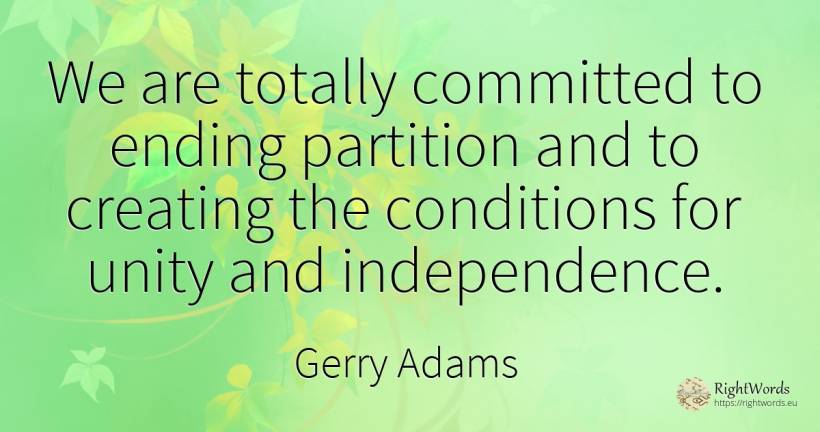 We are totally committed to ending partition and to... - Gerry Adams, quote about independence