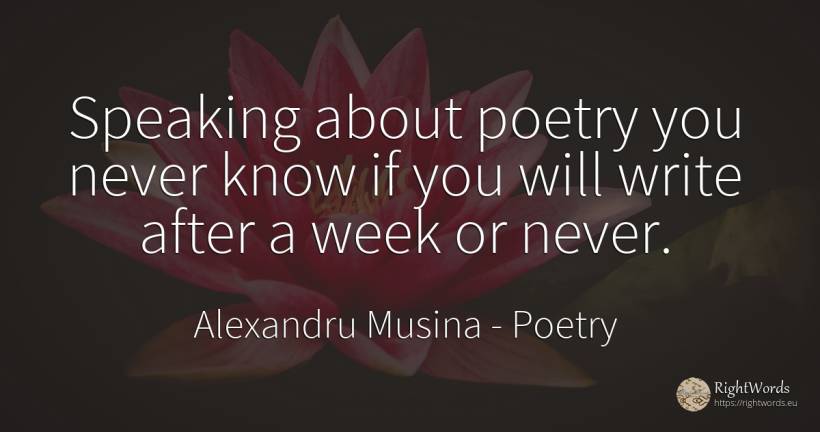 Speaking about poetry you never know if you will write... - Alexandru Musina, quote about poetry