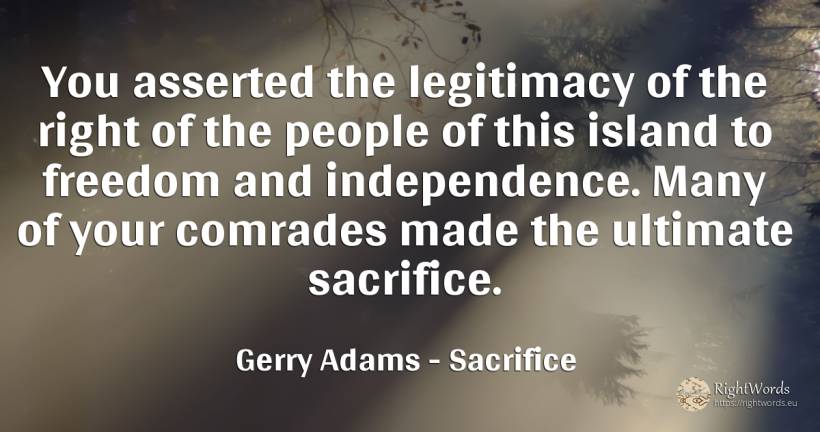 You asserted the legitimacy of the right of the people of... - Gerry Adams, quote about independence, sacrifice, rightness, people