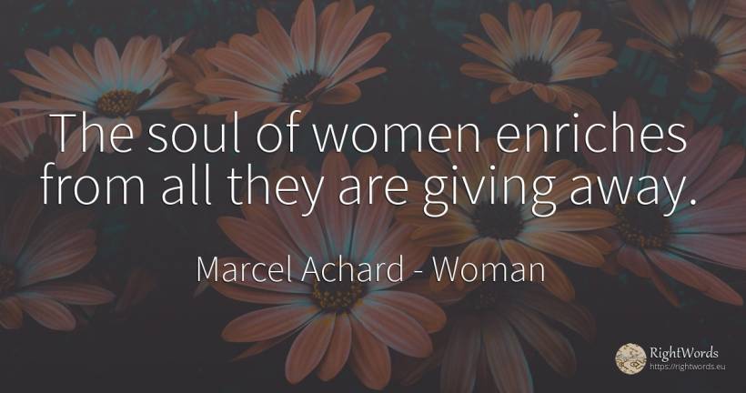The soul of women enriches from all they are giving away. - Marcel Achard, quote about woman, soul