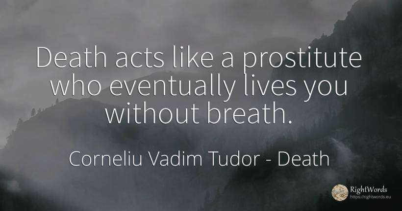 Death acts like a prostitute who eventually lives you... - Corneliu Vadim Tudor, quote about death