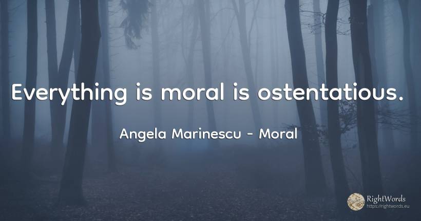 Everything is moral is ostentatious. - Angela Marinescu, quote about moral