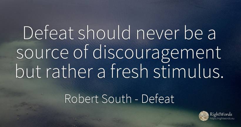 Defeat should never be a source of discouragement but... - Robert South, quote about defeat