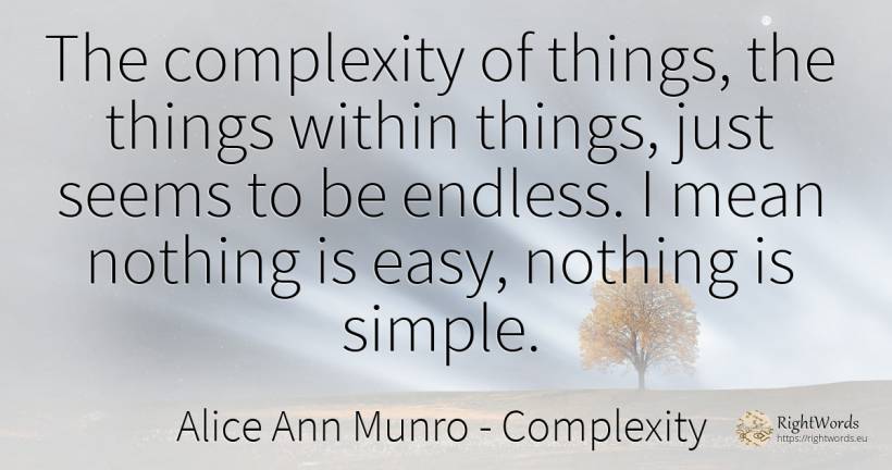 The complexity of things, the things within things, just... - Alice Ann Munro, quote about complexity, things, nothing