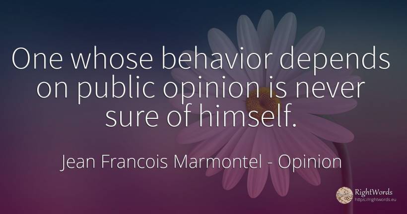 One whose behavior depends on public opinion is never... - Jean Francois Marmontel, quote about opinion, public