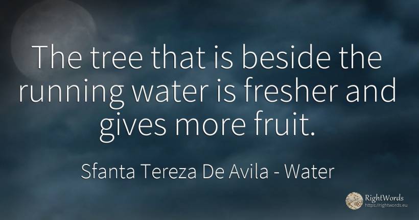 The tree that is beside the running water is fresher and... - Sfanta Tereza De Avila (Teresa de Avila), quote about water