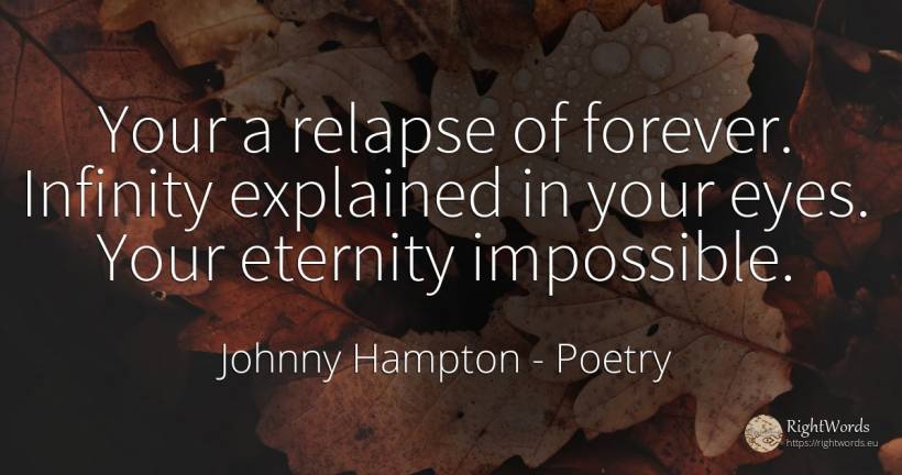 Your a relapse of forever. Infinity explained in your... - Johnny Hampton, quote about poetry, eternity, impossible, eyes
